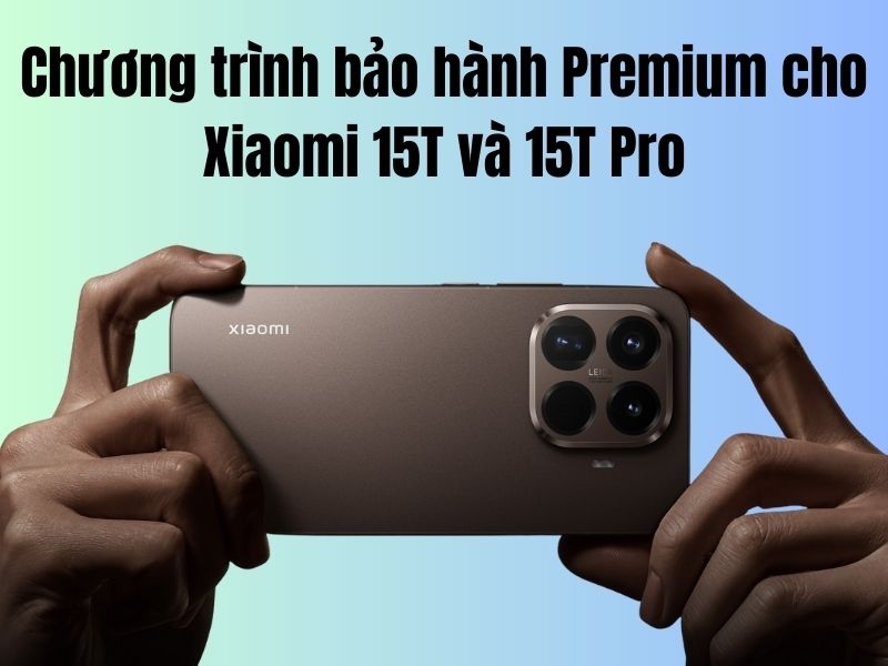 Xiaomi ra mắt chương trình bảo hành Premium cho Xiaomi 15T và 15T Pro