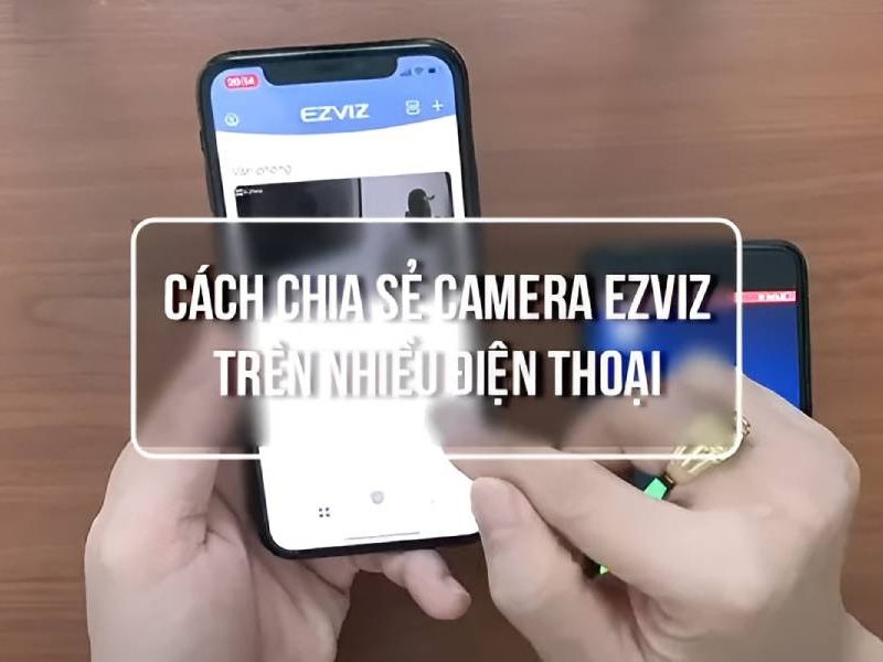 Cách chia sẻ Camera EZVIZ cho điện thoại khác cực an toàn