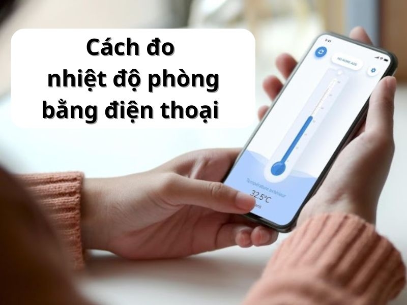 Cách đo nhiệt độ phòng bằng điện thoại đơn giản, chính xác tại nhà
