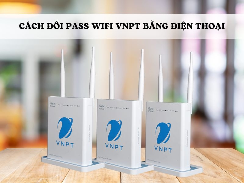 Cách đổi pass WiFi VNPT bằng điện thoại siêu đơn giản