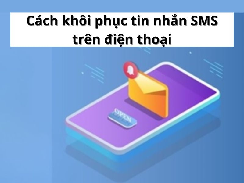 Cách khôi phục tin nhắn SMS trên điện thoại an toàn, hiệu quả