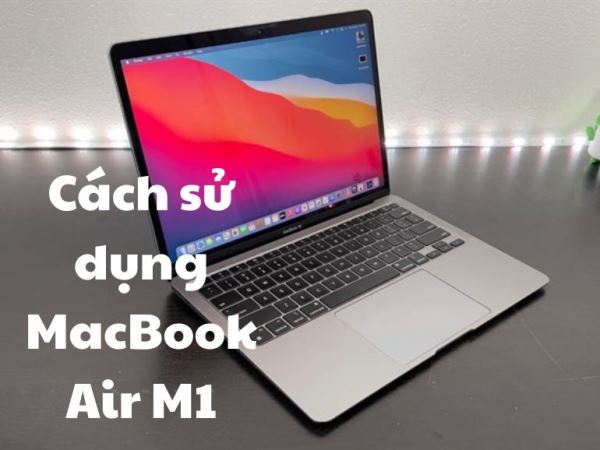 7 cách sử dụng MacBook Air M1 cực nhanh nên biết