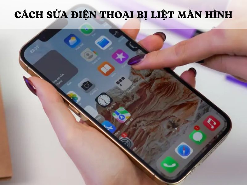 Cách sửa điện thoại bị liệt màn hình đơn giản và hiệu quả nhất