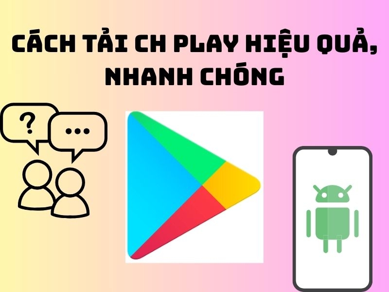 Cách tải CH Play: Hướng dẫn đầy đủ, an toàn và hợp lệ
