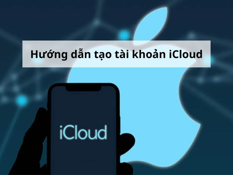 Cách tạo tài khoản iCloud trên iPhone, máy tính chi tiết 2025 