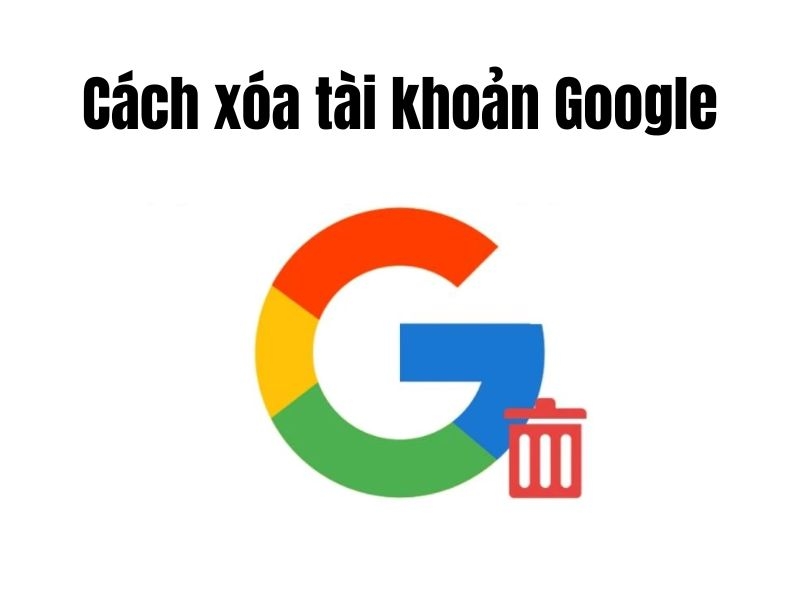 Cách xóa tài khoản Google trên điện thoại chỉ với vài bước đơn giản 