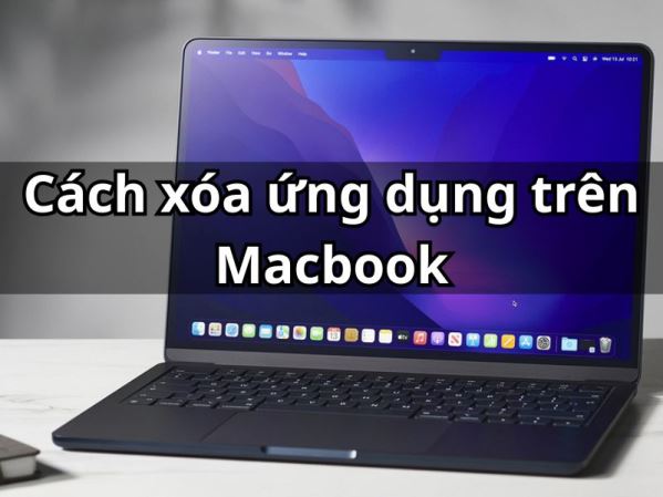 Xoá ứng dụng trên Macbook: Hướng dẫn 3 cách xóa bỏ, giải phóng bộ nhớ hiệu quả