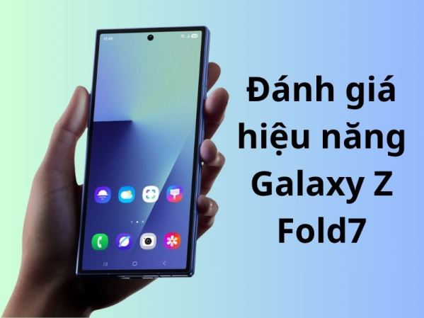 Đánh giá hiệu năng Galaxy Z Fold7: Flagship gập mạnh nhất 2025