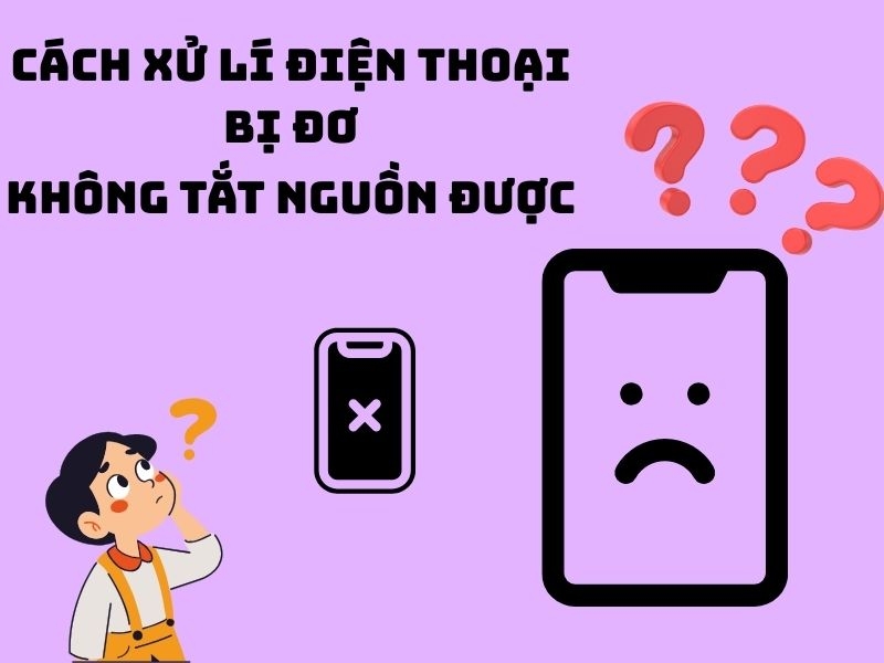 Điện thoại bị đơ không tắt nguồn được và cách xử lý hiệu quả