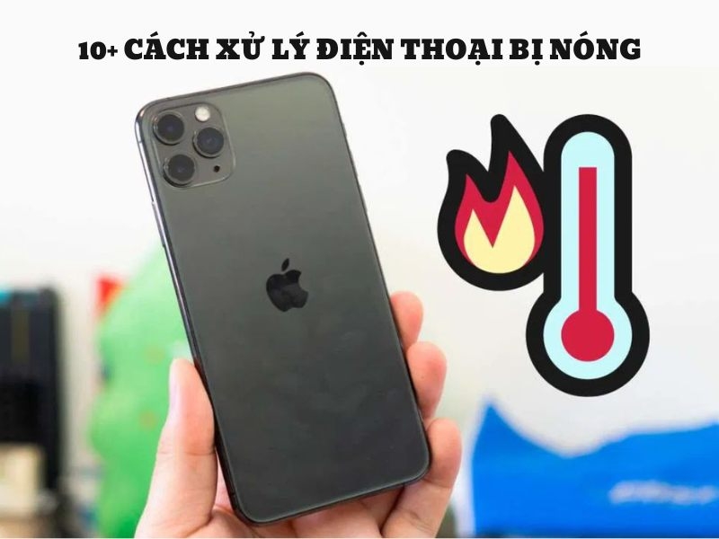 Top 10 nguyên nhân và cách xử lý điện thoại bị nóng hiệu quả