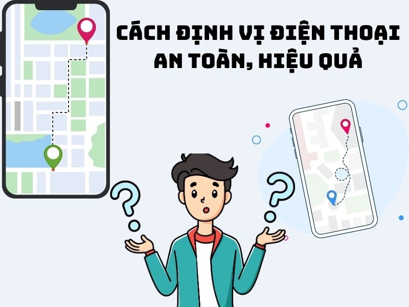 Định vị điện thoại: Cách sử dụng an toàn và hiệu quả