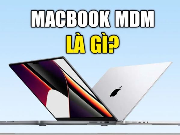 Tìm hiểu Macbook bị dính MDM: Nguyên nhân, cách nhận biết và xử lý