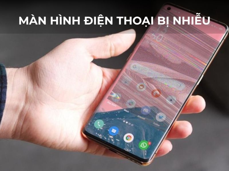 5+ Nguyên nhân, cách khắc phục màn hình điện thoại bị nhiễu