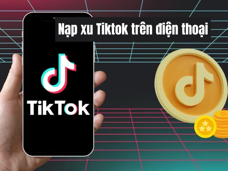 Nạp xu TikTok trên điện thoại: Hướng dẫn chi tiết, đơn giản 