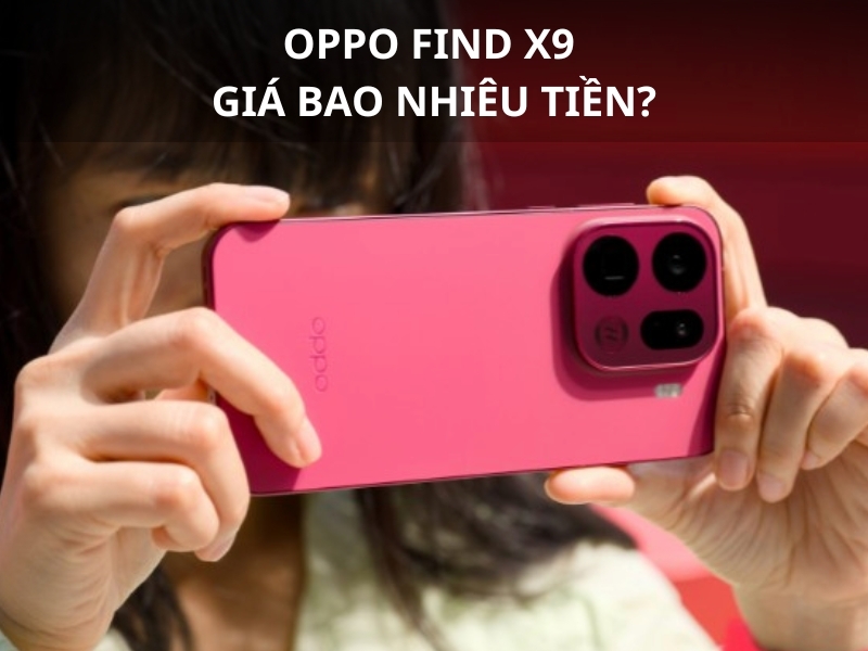 Oppo Find X9 giá bao nhiêu tiền? Bảng giá và ưu đãi mới nhất