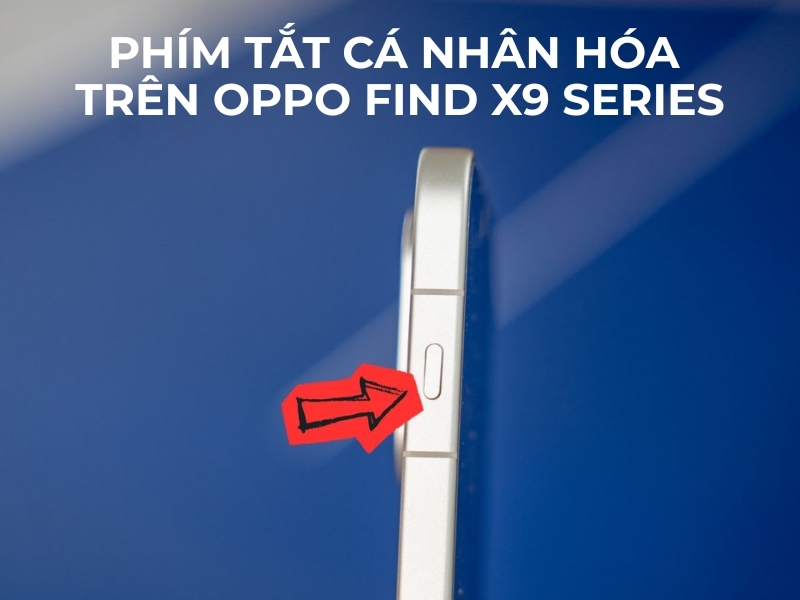 Cách dùng phím tắt cá nhân hóa trên OPPO Find X9 Series siêu dễ