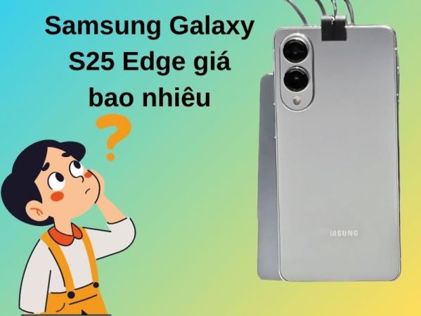Samsung Galaxy S25 Edge giá bao nhiêu: Cập nhật mức giá mới nhất năm 2025
