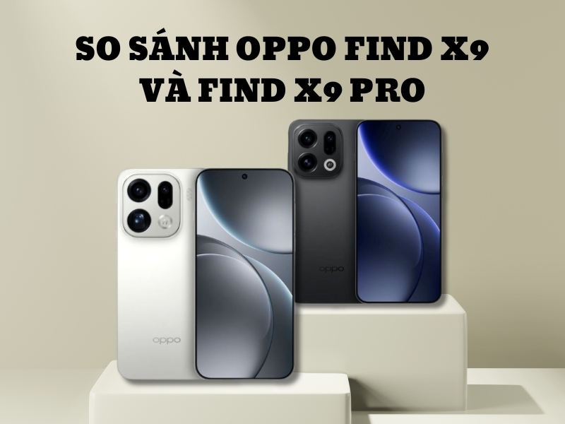 So sánh OPPO Find X9 và Find X9 Pro siêu chi tiết từ A đến Z