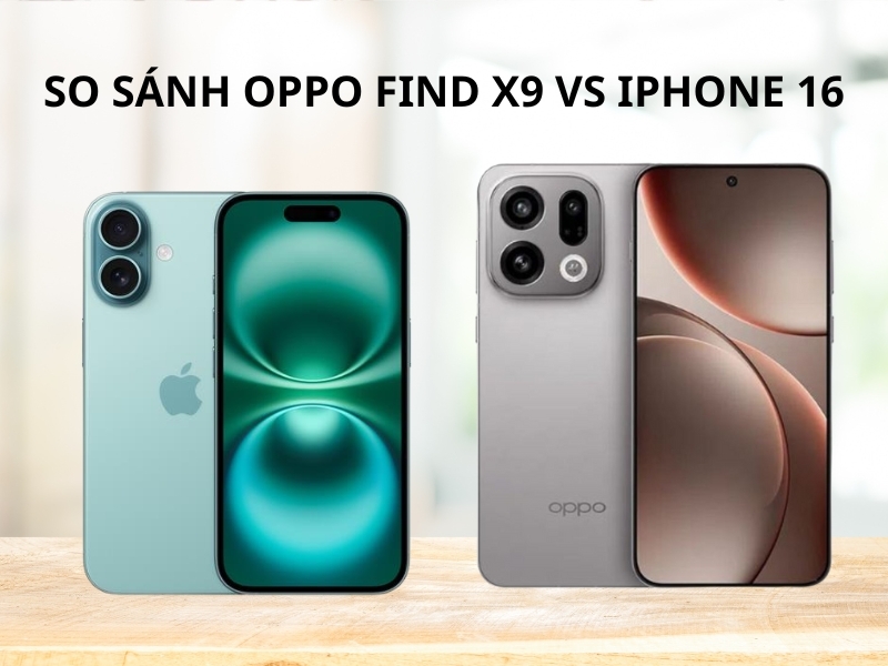 So sánh OPPO Find X9 vs iPhone 16. Cùng phân khúc, lựa chọn nào hợp lý?