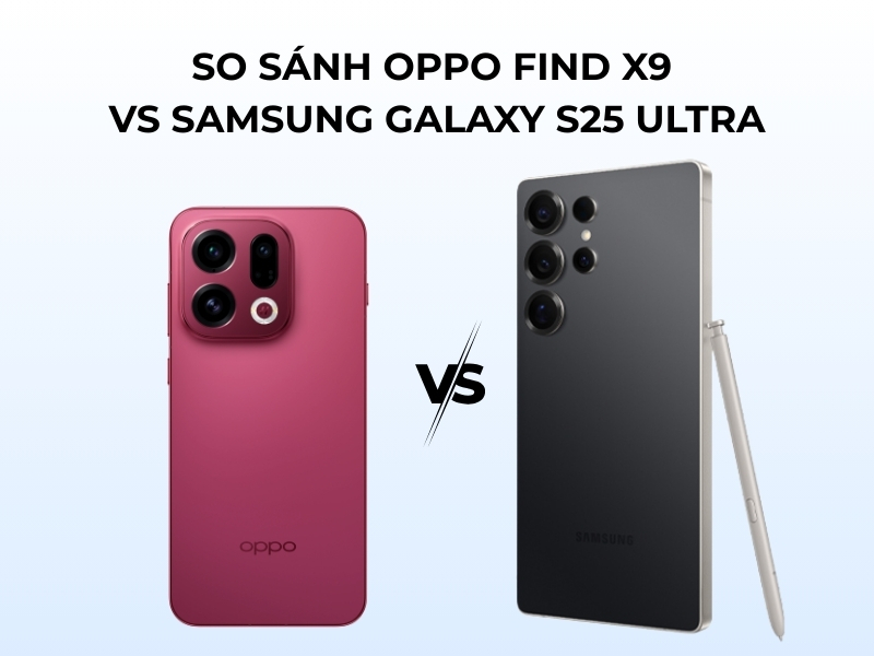 So sánh OPPO Find X9 vs Samsung Galaxy S25 Ultra chi tiết
