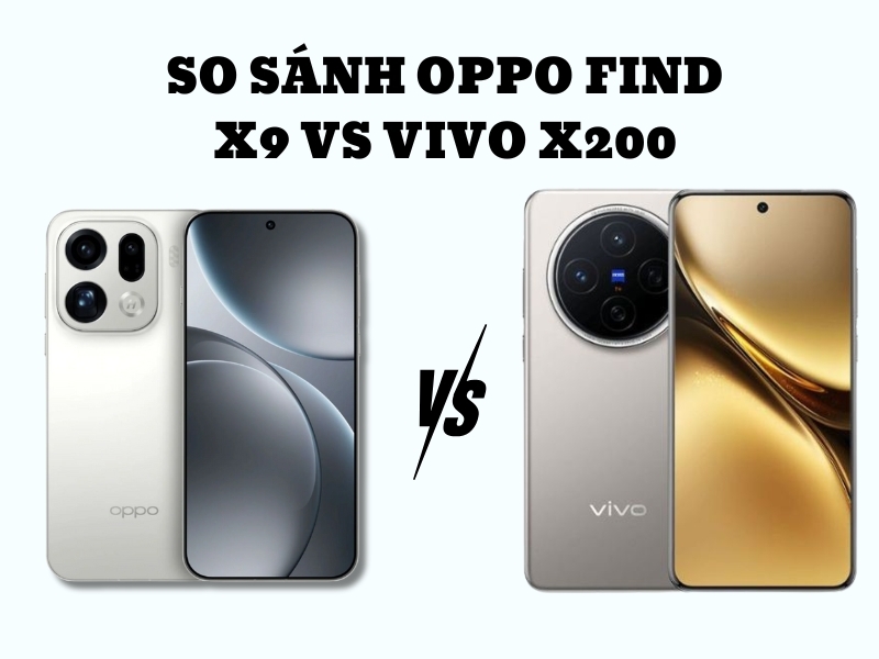 So sánh OPPO Find X9 vs vivo X200. Lựa chọn nào đáng mua?