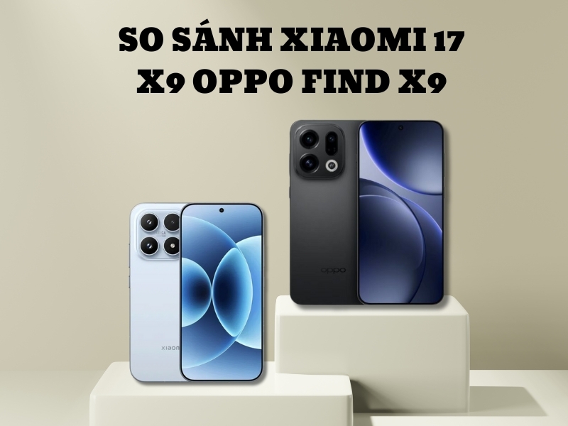 So sánh Xiaomi 17 vs OPPO Find X9 từ A đến Z