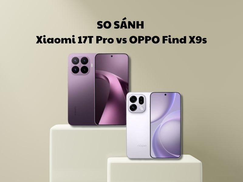 So sánh Xiaomi 17T Pro vs OPPO Find X9s: một chín một mười