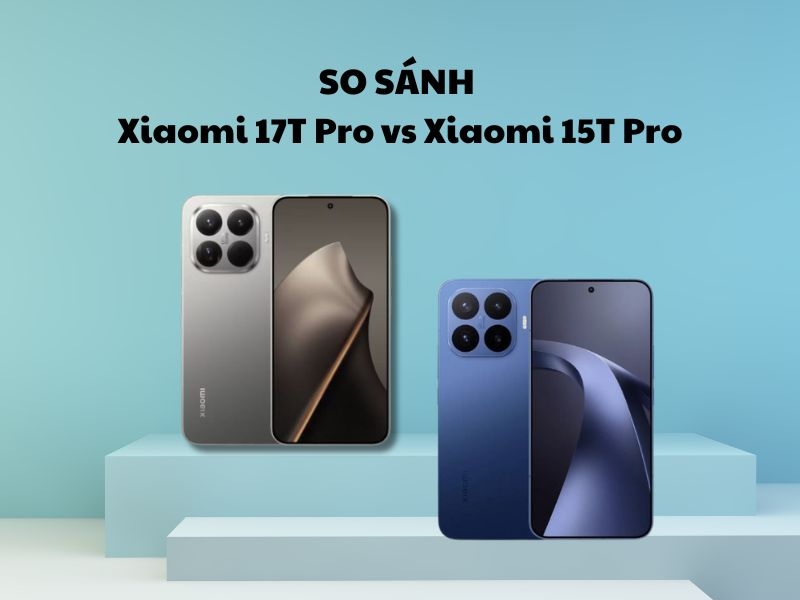 So sánh Xiaomi 17T Pro vs Xiaomi 15T Pro: Nên chọn máy nào?