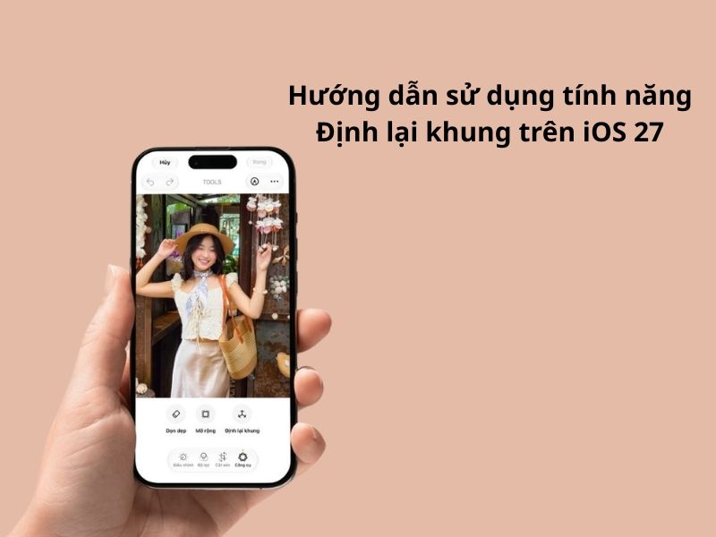 Hướng dẫn sử dụng tính năng Định lại khung trên iOS 27 nhanh chóng