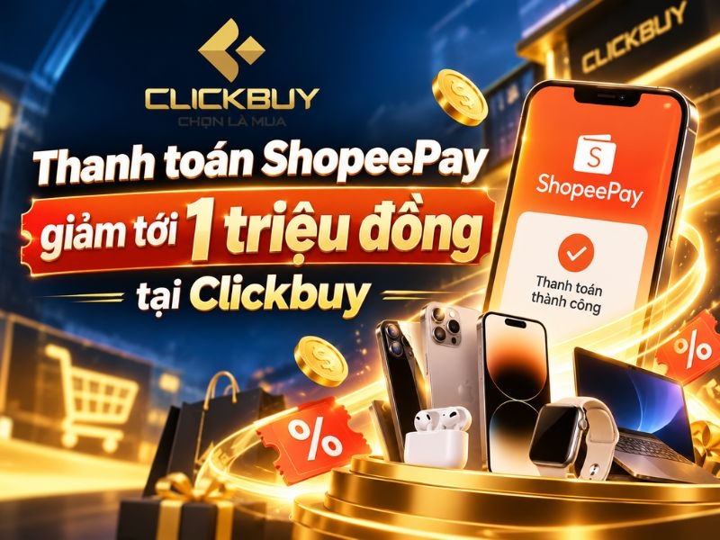 ShopeePay giảm tới 1 triệu khi thanh toán tại Clickbuy